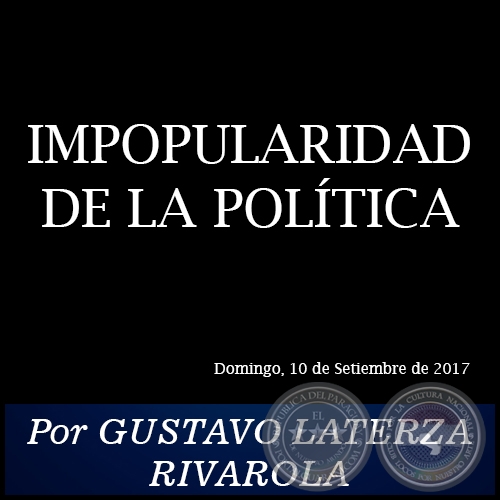 IMPOPULARIDAD DE LA POLÍTICA - Por GUSTAVO LATERZA RIVAROLA - Domingo, 10 de Setiembre de 2017